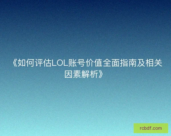 《如何评估LOL账号价值全面指南及相关因素解析》