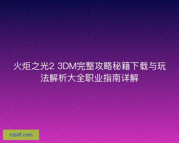 火炬之光2 3DM完整攻略秘籍下载与玩法解析大全职业指南详解