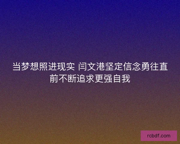 当梦想照进现实 闫文港坚定信念勇往直前不断追求更强自我