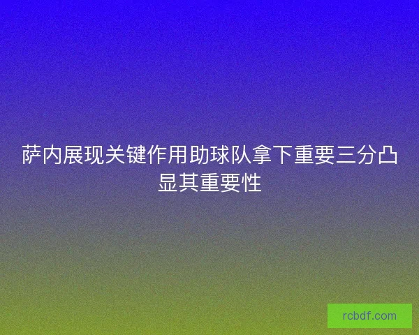 萨内展现关键作用助球队拿下重要三分凸显其重要性