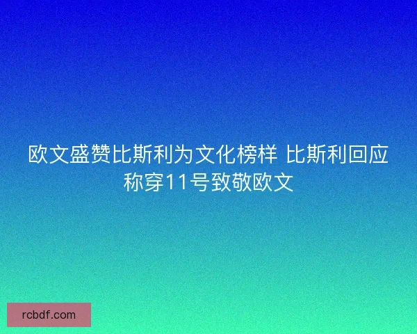 欧文盛赞比斯利为文化榜样 比斯利回应称穿11号致敬欧文