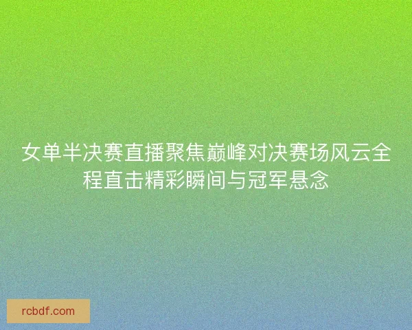 女单半决赛直播聚焦巅峰对决赛场风云全程直击精彩瞬间与冠军悬念