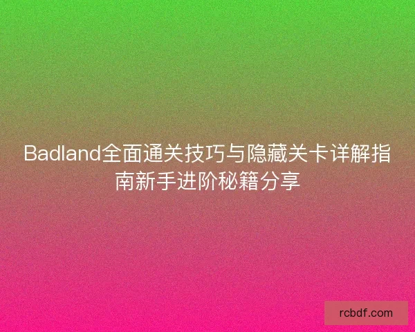 Badland全面通关技巧与隐藏关卡详解指南新手进阶秘籍分享